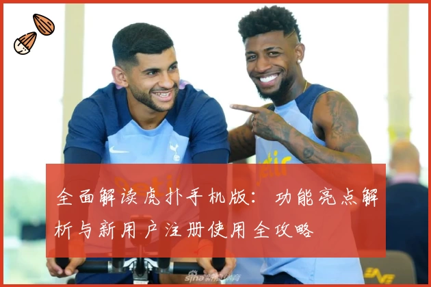 全面解读虎扑手机版：功能亮点解析与新用户注册使用全攻略