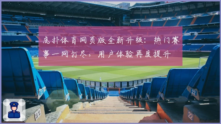 虎扑体育网页版全新升级:热门赛事一网打尽,用户体验再度提升