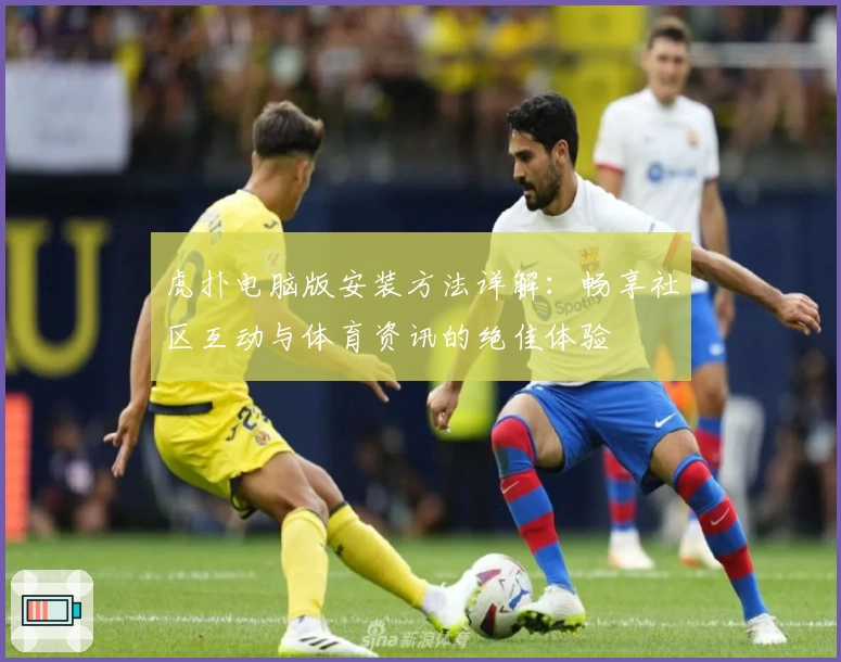 虎扑电脑版安装方法详解：畅享社区互动与体育资讯的绝佳体验
