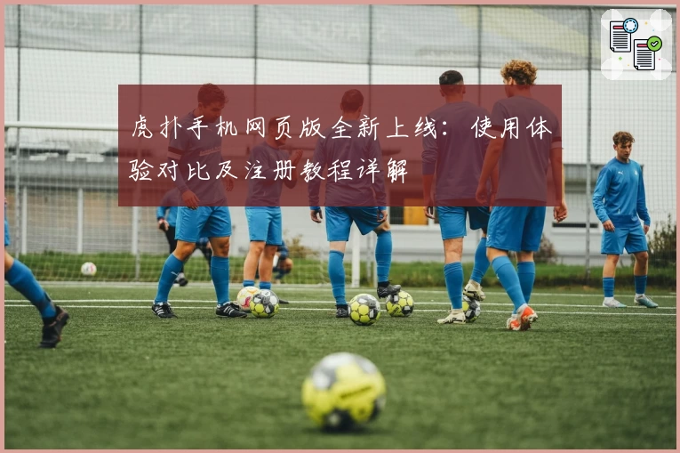 虎扑手机网页版全新上线：使用体验对比及注册教程详解