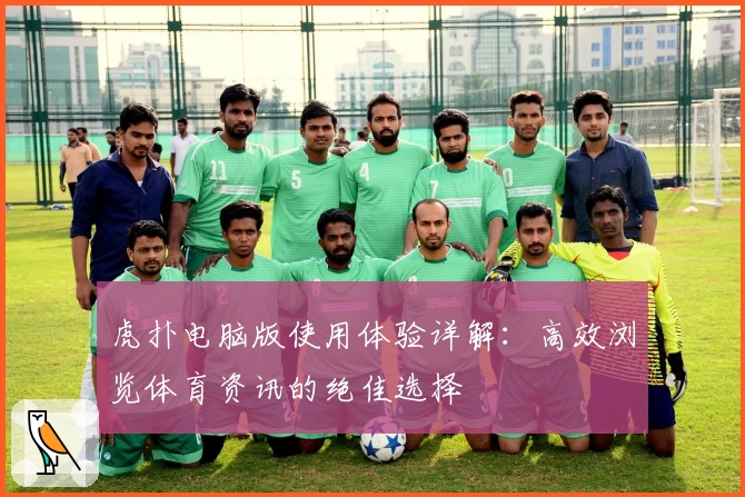 虎扑电脑版使用体验详解：高效浏览体育资讯的绝佳选择