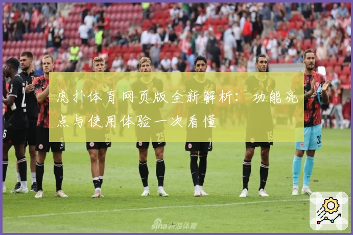 虎扑体育网页版全新解析：功能亮点与使用体验一次看懂