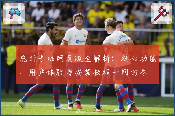 虎扑手机网页版全解析：核心功能、用户体验与安装教程一网打尽