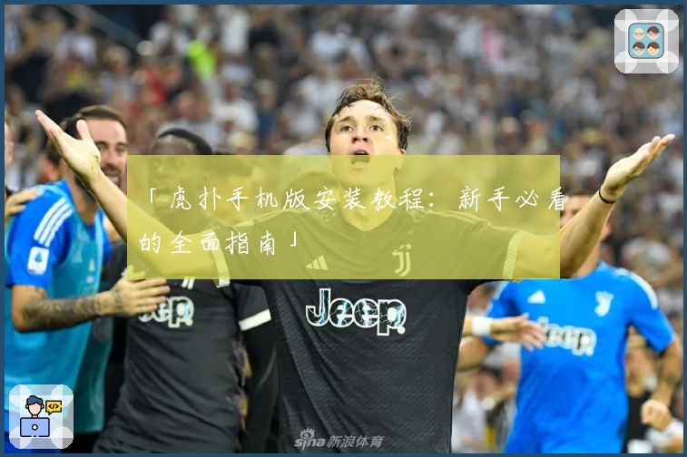 「虎扑手机版安装教程：新手必看的全面指南」