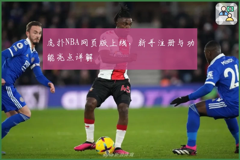 虎扑NBA网页版上线，新手注册与功能亮点详解