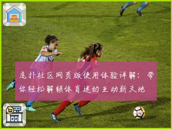 虎扑社区网页版使用体验详解：带你轻松解锁体育迷的互动新天地