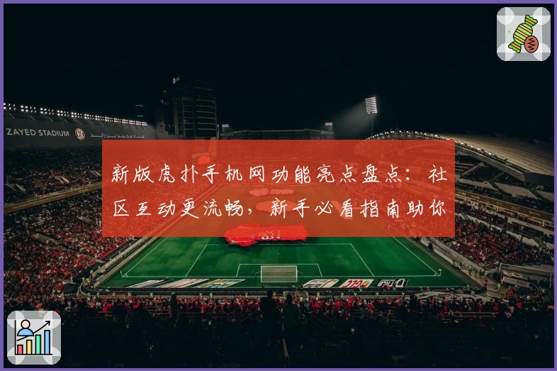 新版虎扑手机网功能亮点盘点：社区互动更流畅，新手必看指南助你快速上手