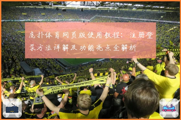 虎扑体育网页版使用教程:注册登录方法详解及功能亮点全解析