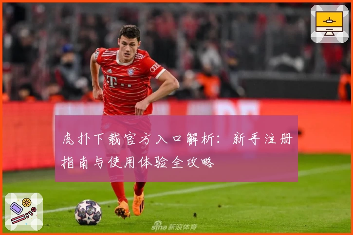 虎扑下载官方入口解析:新手注册指南与使用体验全攻略