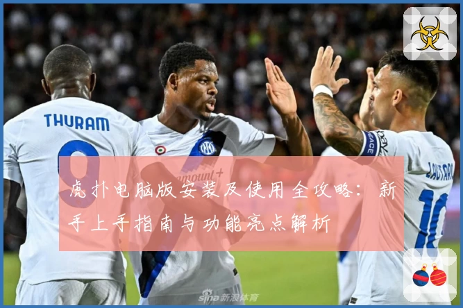 虎扑电脑版安装及使用全攻略：新手上手指南与功能亮点解析