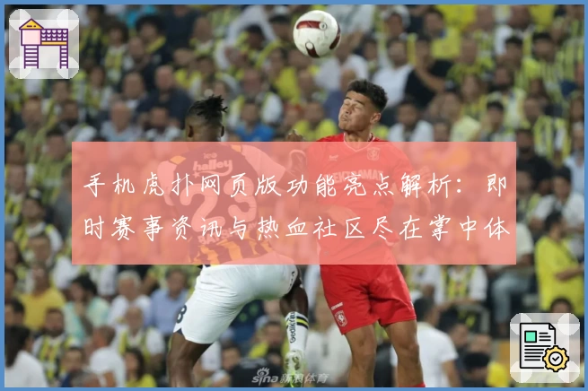 手机虎扑网页版功能亮点解析：即时赛事资讯与热血社区尽在掌中体验