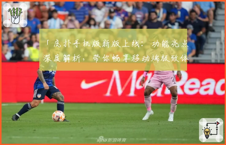 「虎扑手机版新版上线:功能亮点深度解析,带你畅享移动端极致体验」