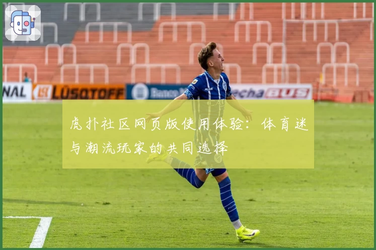 虎扑社区网页版使用体验：体育迷与潮流玩家的共同选择