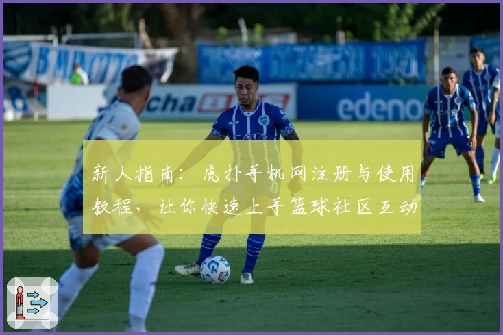 新人指南：虎扑手机网注册与使用教程，让你快速上手篮球社区互动新体验