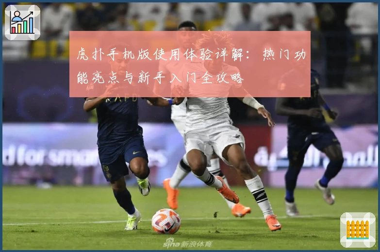 虎扑手机版使用体验详解：热门功能亮点与新手入门全攻略