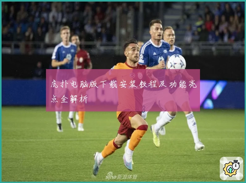 虎扑电脑版下载安装教程及功能亮点全解析