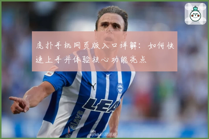 虎扑手机网页版入口详解：如何快速上手并体验核心功能亮点