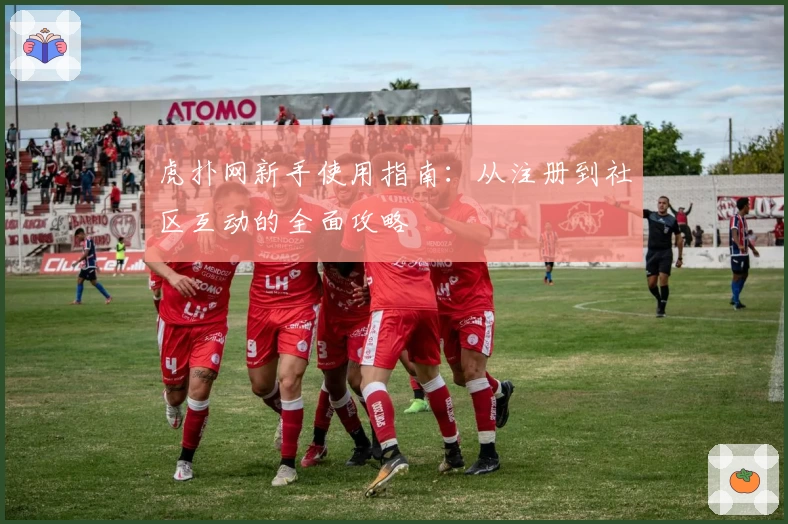 虎扑网新手使用指南：从注册到社区互动的全面攻略