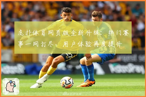 虎扑体育网页版全新升级：热门赛事一网打尽，用户体验再度提升