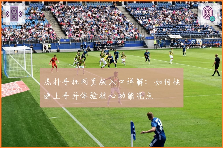 虎扑手机网页版入口详解：如何快速上手并体验核心功能亮点