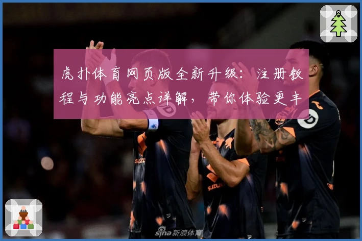 虎扑体育网页版全新升级：注册教程与功能亮点详解，带你体验更丰富的社区互动
