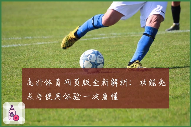 虎扑体育网页版全新解析：功能亮点与使用体验一次看懂