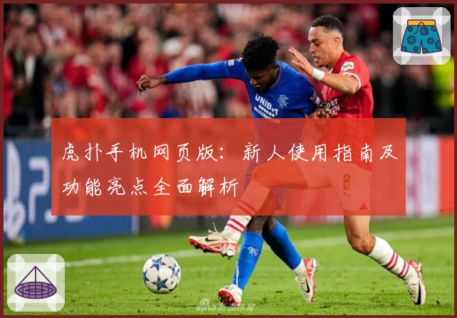 虎扑手机网页版：新人使用指南及功能亮点全面解析