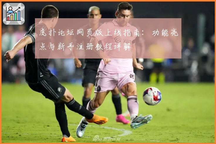 虎扑论坛网页版上线指南：功能亮点与新手注册教程详解
