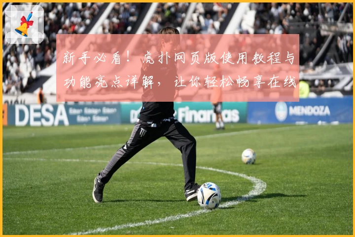 新手必看！虎扑网页版使用教程与功能亮点详解，让你轻松畅享在线社区互动