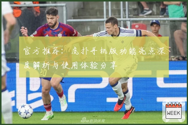 官方推荐：虎扑手机版功能亮点深度解析与使用体验分享