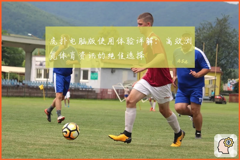 虎扑电脑版使用体验详解：高效浏览体育资讯的绝佳选择