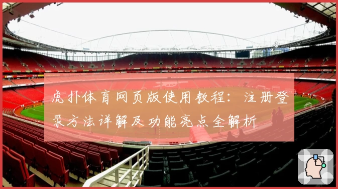 虎扑体育网页版使用教程：注册登录方法详解及功能亮点全解析