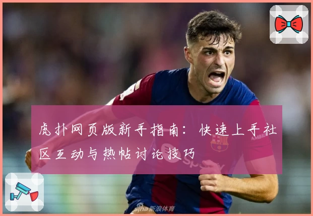 虎扑网页版新手指南：快速上手社区互动与热帖讨论技巧