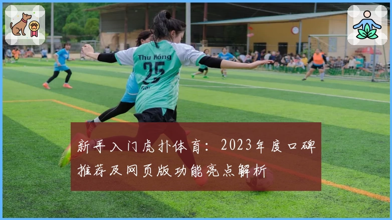 新手入门虎扑体育：2023年度口碑推荐及网页版功能亮点解析