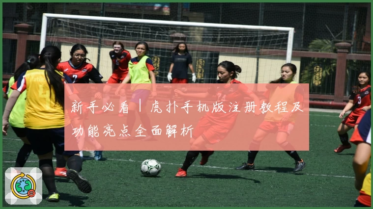 新手必看|虎扑手机版注册教程及功能亮点全面解析