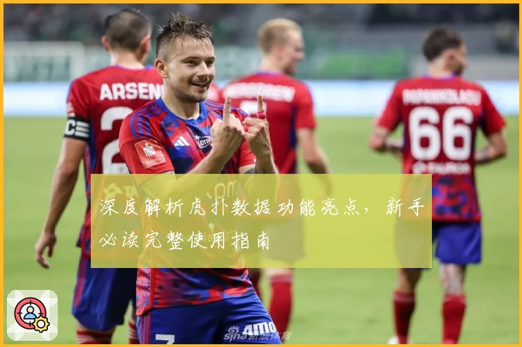 深度解析虎扑数据功能亮点，新手必读完整使用指南