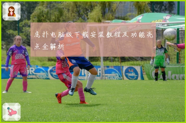 虎扑电脑版下载安装教程及功能亮点全解析