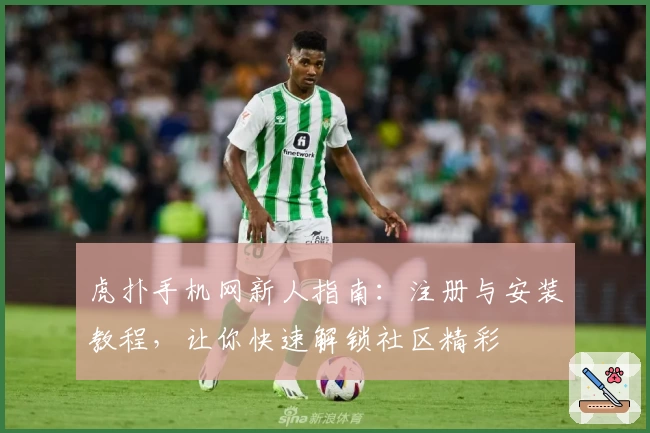 虎扑手机网新人指南：注册与安装教程，让你快速解锁社区精彩